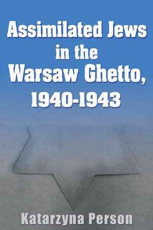 Assimilated Jews in the Warsaw Ghetto, 1940-1943 de Katarzyna Person