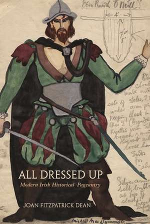 All Dressed Up: Modern Irish Historical Pageantry de Joan FitzPatrick Dean