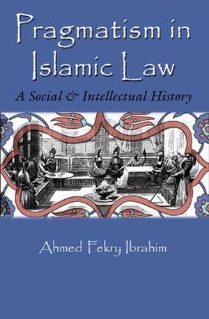 Pragmatism in Islamic Law: A Social and Intellectual History de Ahmed Fekry Ibrahim