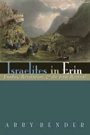 Israelites in Erin: Exodus, Revolution, and the Irish Revival de Abby Bender