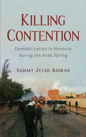  Killing Contention: Demobilization in Morocco during the Arab Spring (Modern Intellectual and Political History of the Middle East) de Sammy Zeyad Badran