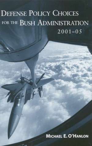 Defense Policy Choices for the Bush Administration, 2001-2005 de Michael E. O'Hanlon