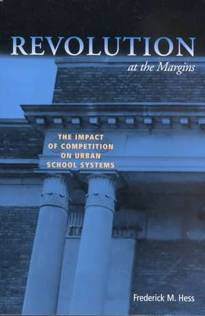 Revolution at the Margins: The Impact of Competition on Urban School Systems de Frederick M. Hess