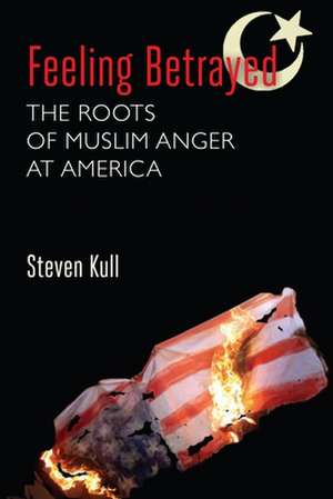 Feeling Betrayed: The Roots of Muslim Anger at America de Steven Kull