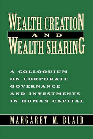 Wealth Creation and Wealth Sharing: A Colloquium on Corporate Governance and Investments in Human Capital de Margaret M. Blair