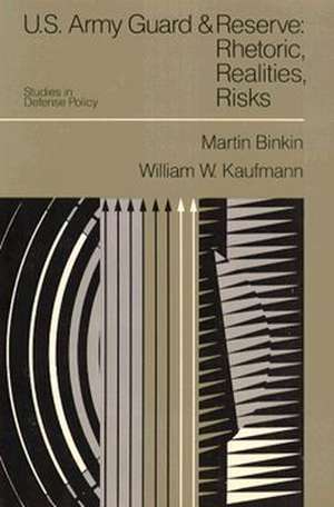 U.S. Army Guard and Reserve: Rhetoric, Realities, Risks de Martin Binkin