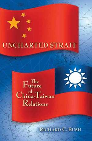 Uncharted Strait: The Future of China-Taiwan Relations de Richard C. Bush