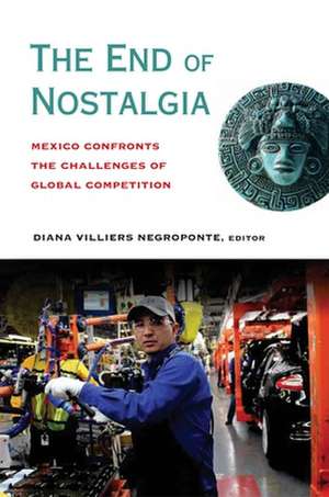 The End of Nostalgia: Mexico Confronts the Challenges of Global Competition de Diana Villiers Negroponte