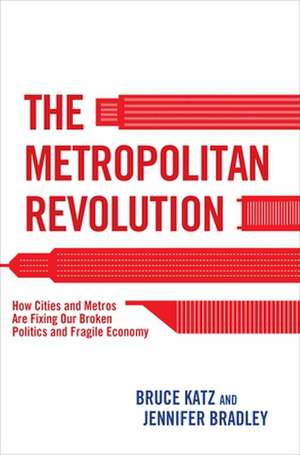 The Metropolitan Revolution: How Cities and Metros Are Fixing Our Broken Politics and Fragile Economy de Bruce Katz