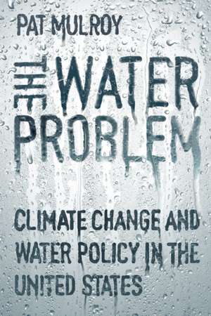 The Water Problem: Climate Change and Water Policy in the United States de Pat Mulroy