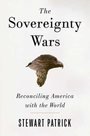 The Sovereignty Wars: Reconciling America with the World de Stewart Patrick