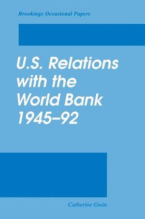 U.S. Relations with the World Bank, 1945-92 de Catherine Gwin