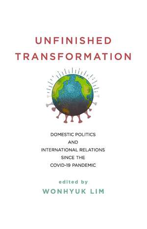 Unfinished Transformation: Domestic Politics and International Relations since the COVID-19 Pandemic de Wonhyuk Lim