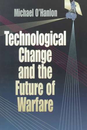 Technological Change and the Future of Warfare de Michael E. O'Hanlon