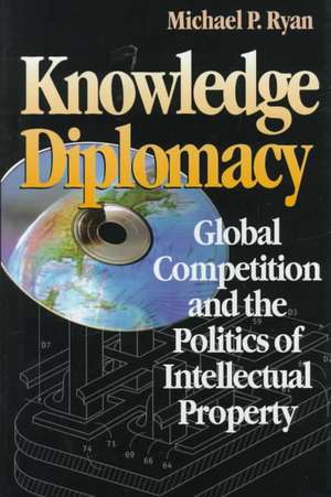 Knowledge Diplomacy: Global Competition and the Politics of Intellectual Property de Michael P. Ryan