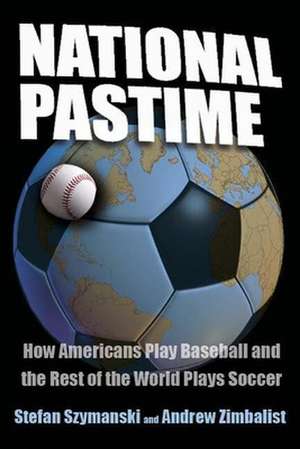 National Pastime: How Americans Play Baseball and the Rest of the World Plays Soccer de Stefan Szymanski