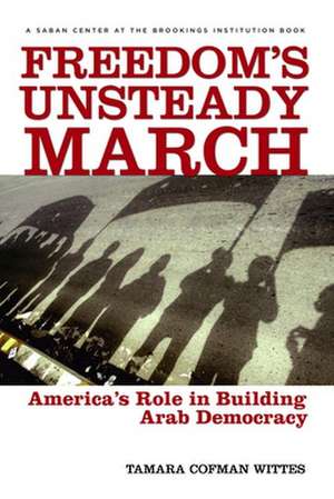 Freedom's Unsteady March: America's Role in Building Arab Democracy de Tamara Cofman Wittes