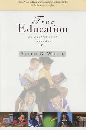 True Education: Adaptation of Education by Ellen G. White de Ellen Gould Harmon White