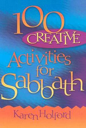 100 Creative Activities for Sabbath de Karen Holford