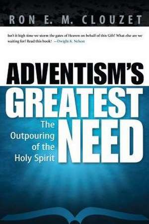 Adventism's Greatest Need: The Outpouring of the Holy Spirit de Ron E. M. Clouzet