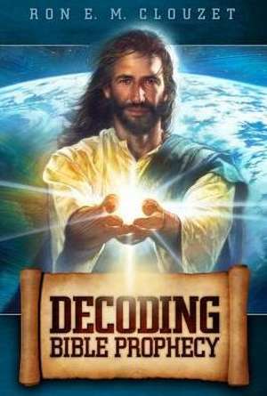 Decoding Bible Prophecy de Ron E. M. Clouzet