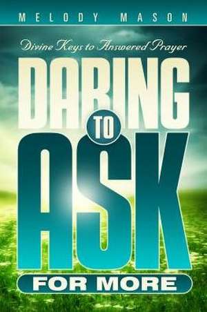 Daring to Ask for More: Divine Keys for Answered Prayer de Melody Mason