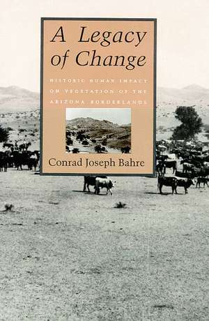 A Legacy of Change: Historic Human Impact on Vegetation in the Arizona Borderlands de Conrad Joseph Bahre