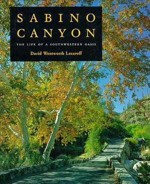 Sabino Canyon: The Life of a Southwestern Oasis de David Wentworth Lazaroff