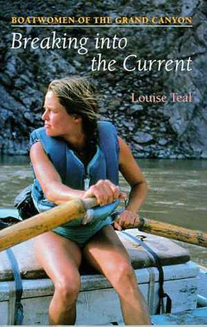 Breaking Into the Current: Boatwomen of the Grand Canyon de Louise Teal