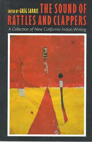 The Sound of Rattles and Clappers: A Collection of New California Indian Writing de Greg Sarris