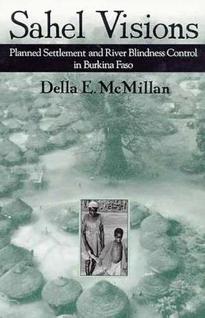 Sahel Visions: Planned Settlement and River Blindness Control in Burkina Faso de Della E. McMillan