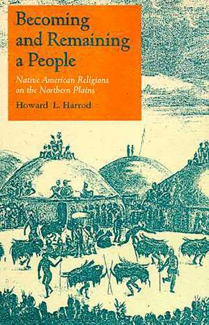 Becoming and Remaining a People: Native American Religions on the Northern Plains de Howard L. Harrod