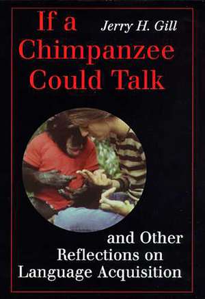 If a Chimpanzee Could Talk and Other Reflections on Language Acquisition de Jerry H. Gill