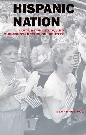 Hispanic Nation: Culture, Politics, and the Constructing of Identity de Geoffrey Fox