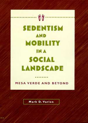 Sedentism and Mobility in a Social Landscape: Mesa Verde and Beyond de Mark D. Varien