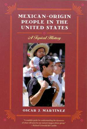 Mexican-Origin People in the United States: A Topical History de Oscar J. Martínez