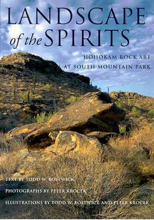 Landscape of the Spirits: Hohokam Rock Art at South Mountain Park de Todd W. Bostwick