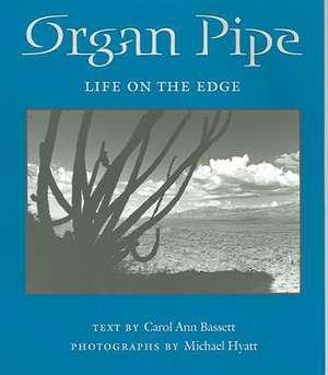 Organ Pipe: Life on the Edge de Carol Ann Bassett