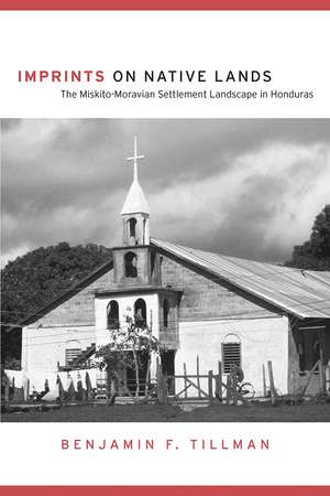 Imprints on Native Lands: The Miskito-Moravian Settlement Landscape in Honduras de Benjamin F. Tillman