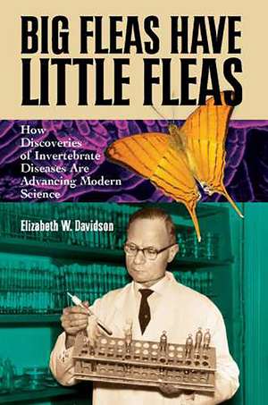 Big Fleas Have Little Fleas: How Discoveries of Invertebrate Diseases Are Advancing Modern Science de Elizabeth W. Davidson