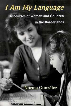 I Am My Language: Discourses of Women and Children in the Borderlands de Norma González