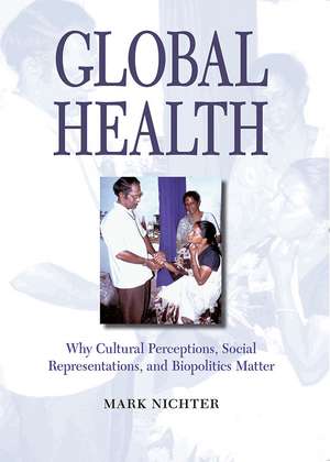 Global Health: Why Cultural Perceptions, Social Representations, and Biopolitics Matter de Mark Nichter