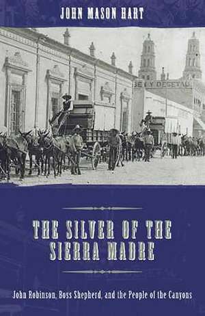 The Silver of the Sierra Madre: John Robinson, Boss Shepherd, and the People of the Canyons de John Mason Hart