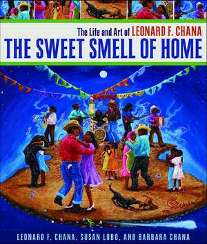 The Sweet Smell of Home: The Life and Art of Leonard F. Chana de Leonard F. Chana