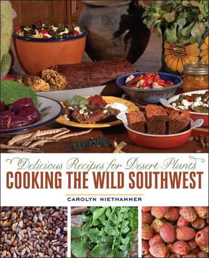 Cooking the Wild Southwest: Delicious Recipes for Desert Plants de Carolyn Niethammer