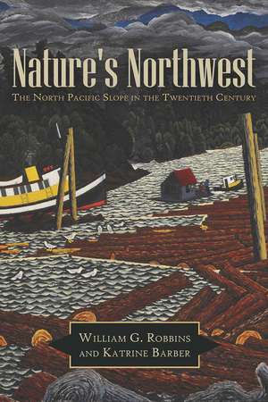 Nature's Northwest: The North Pacific Slope in the Twentieth Century de William G. Robbins