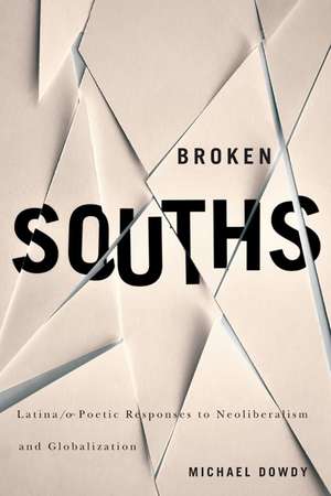 Broken Souths: Latina/o Poetic Responses to Neoliberalism and Globalization de Michael Dowdy