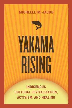 Yakama Rising: Indigenous Cultural Revitalization, Activism, and Healing de Michelle M. Jacob