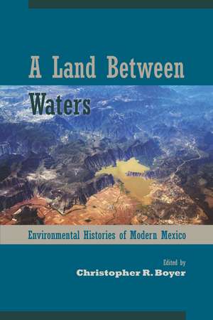 A Land Between Waters: Environmental Histories of Modern Mexico de Christopher R. Boyer