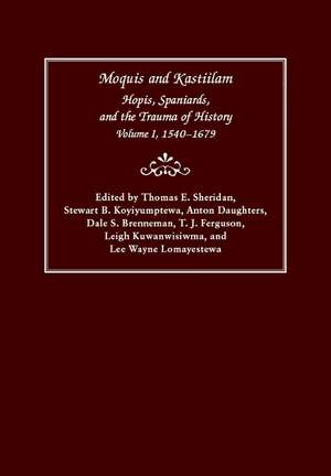 Moquis and Kastiilam: Hopis, Spaniards, and the Trauma of History, Volume I, 1540–1679 de Thomas E. Sheridan